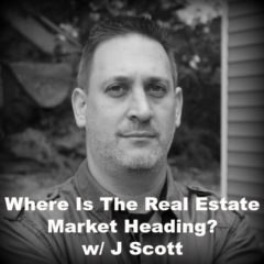 Real Dealz 204: Where Is The Real Estate Market Heading? w/ J Scott