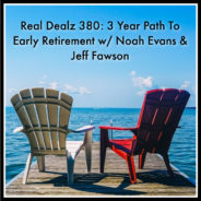 Real Dealz 380: 3 Year Path To Early Retirement w/ Noah Evans & Jeff Fawson